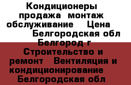 Кондиционеры (продажа, монтаж, обслуживание) › Цена ­ 13 999 - Белгородская обл., Белгород г. Строительство и ремонт » Вентиляция и кондиционирование   . Белгородская обл.